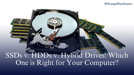 SSDs v. HDDs v. Hybrid Drives: Which One is Right for Your Computer? - Orange Hardwares